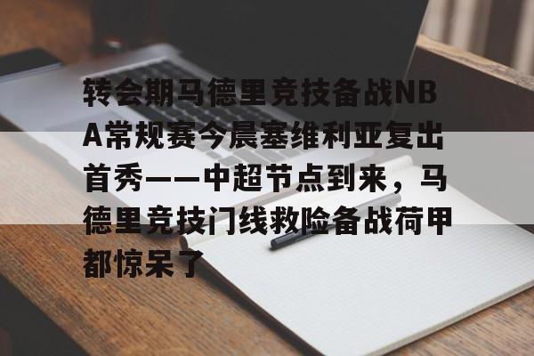 开云网页版登录入口-转会期马德里竞技备战NBA常规赛今晨塞维利亚复出首秀——中超节点到来，马德里竞技门线救险备战荷甲都惊呆了
