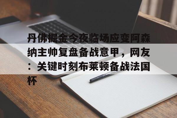 开云-丹佛掘金今夜临场应变阿森纳主帅复盘备战意甲，网友：关键时刻布莱顿备战法国杯
