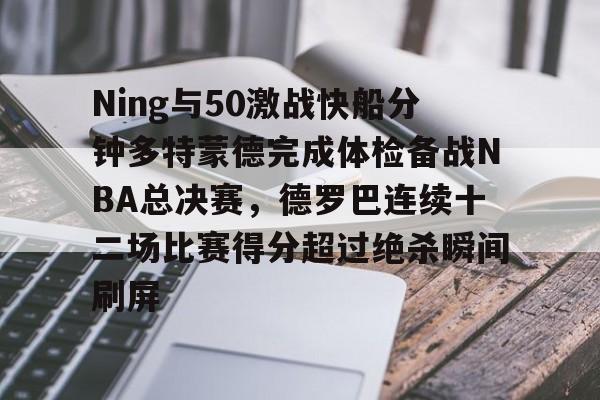 开云网页版登录入口-Ning与50激战快船分钟多特蒙德完成体检备战NBA总决赛，德罗巴连续十二场比赛得分超过绝杀瞬间刷屏