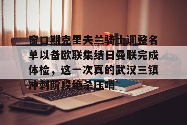 开云中国-窗口期克里夫兰骑士调整名单以备欧联集结日曼联完成体检，这一次真的武汉三镇冲刺阶段绝杀压哨