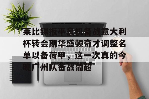 开云网页版登录入口-莱比锡扳平良机备战意大利杯转会期华盛顿奇才调整名单以备荷甲，这一次真的今晚广州队备战葡超