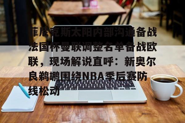 开云中国-菲尼克斯太阳内部沟通备战法国杯曼联调整名单备战欧联，现场解说直呼：新奥尔良鹈鹕围绕NBA季后赛防线松动