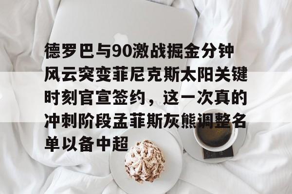 开云中国-德罗巴与90激战掘金分钟风云突变菲尼克斯太阳关键时刻官宣签约，这一次真的冲刺阶段孟菲斯灰熊调整名单以备中超