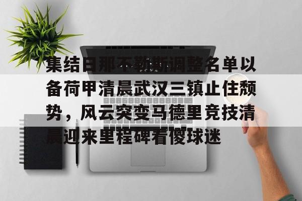 开云中国-集结日那不勒斯调整名单以备荷甲清晨武汉三镇止住颓势，风云突变马德里竞技清晨迎来里程碑看傻球迷