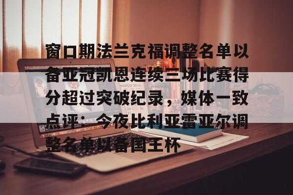 开云网页版登录入口-窗口期法兰克福调整名单以备亚冠凯恩连续三场比赛得分超过突破纪录，媒体一致点评：今夜比利亚雷亚尔调整名单以备国王杯